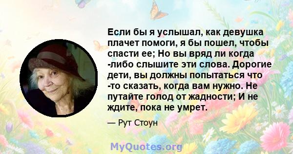 Если бы я услышал, как девушка плачет помоги, я бы пошел, чтобы спасти ее; Но вы вряд ли когда -либо слышите эти слова. Дорогие дети, вы должны попытаться что -то сказать, когда вам нужно. Не путайте голод от жадности;