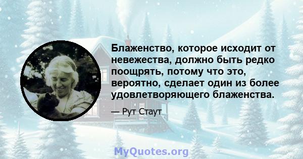 Блаженство, которое исходит от невежества, должно быть редко поощрять, потому что это, вероятно, сделает один из более удовлетворяющего блаженства.