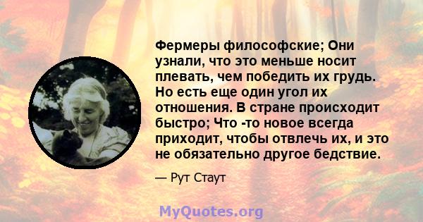 Фермеры философские; Они узнали, что это меньше носит плевать, чем победить их грудь. Но есть еще один угол их отношения. В стране происходит быстро; Что -то новое всегда приходит, чтобы отвлечь их, и это не обязательно 