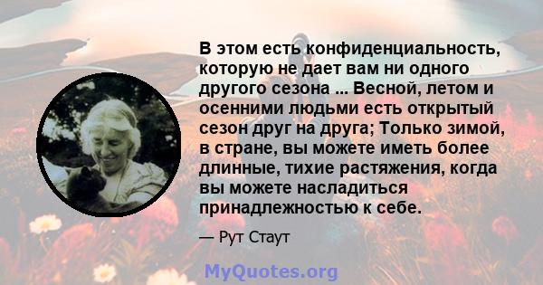 В этом есть конфиденциальность, которую не дает вам ни одного другого сезона ... Весной, летом и осенними людьми есть открытый сезон друг на друга; Только зимой, в стране, вы можете иметь более длинные, тихие