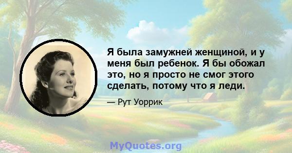 Я была замужней женщиной, и у меня был ребенок. Я бы обожал это, но я просто не смог этого сделать, потому что я леди.