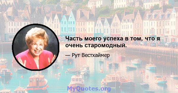 Часть моего успеха в том, что я очень старомодный.