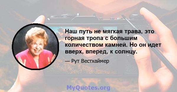 Наш путь не мягкая трава, это горная тропа с большим количеством камней. Но он идет вверх, вперед, к солнцу.