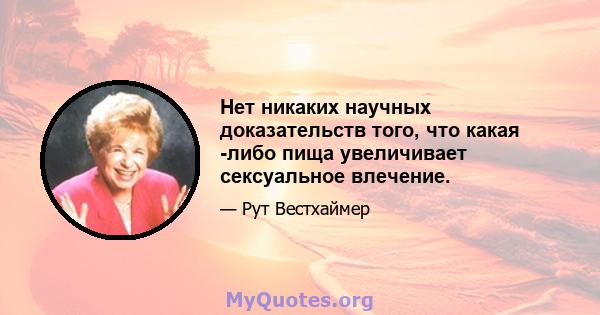 Нет никаких научных доказательств того, что какая -либо пища увеличивает сексуальное влечение.