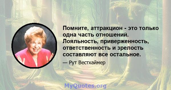 Помните, аттракцион - это только одна часть отношений. Лояльность, приверженность, ответственность и зрелость составляют все остальное.