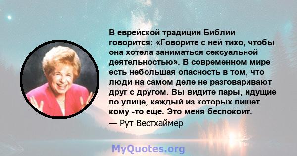 В еврейской традиции Библии говорится: «Говорите с ней тихо, чтобы она хотела заниматься сексуальной деятельностью». В современном мире есть небольшая опасность в том, что люди на самом деле не разговаривают друг с