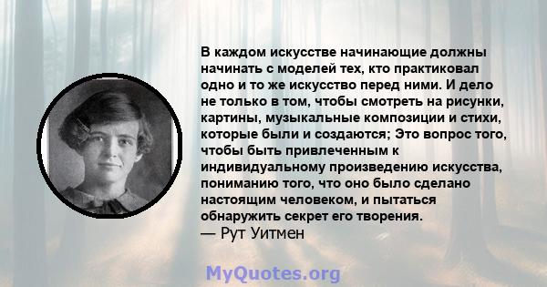 В каждом искусстве начинающие должны начинать с моделей тех, кто практиковал одно и то же искусство перед ними. И дело не только в том, чтобы смотреть на рисунки, картины, музыкальные композиции и стихи, которые были и