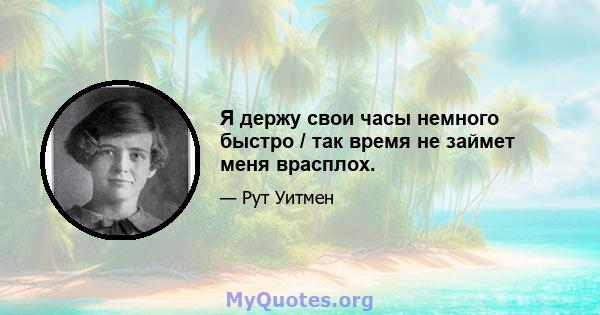 Я держу свои часы немного быстро / так время не займет меня врасплох.