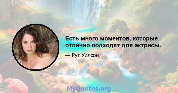 Есть много моментов, которые отлично подходят для актрисы.