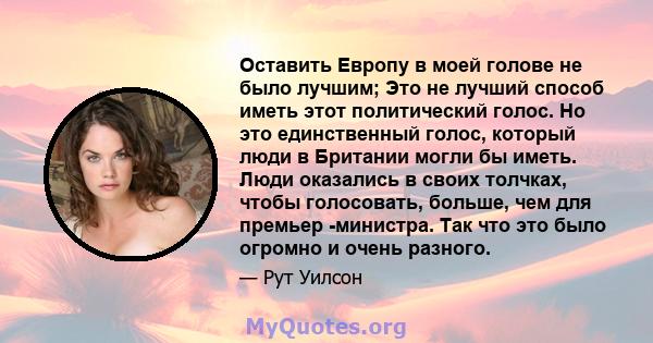 Оставить Европу в моей голове не было лучшим; Это не лучший способ иметь этот политический голос. Но это единственный голос, который люди в Британии могли бы иметь. Люди оказались в своих толчках, чтобы голосовать,