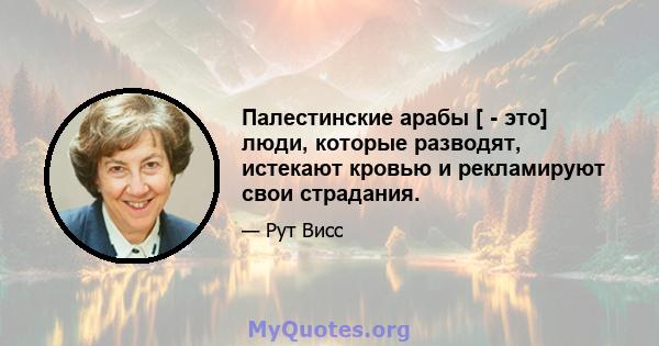 Палестинские арабы [ - это] люди, которые разводят, истекают кровью и рекламируют свои страдания.