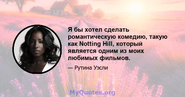 Я бы хотел сделать романтическую комедию, такую ​​как Notting Hill, который является одним из моих любимых фильмов.