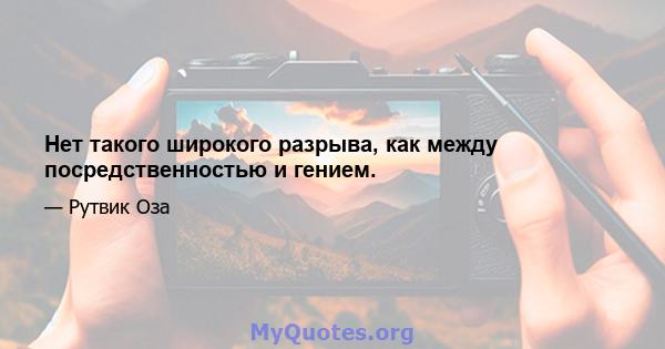 Нет такого широкого разрыва, как между посредственностью и гением.