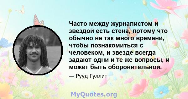 Часто между журналистом и звездой есть стена, потому что обычно не так много времени, чтобы познакомиться с человеком, и звезде всегда задают одни и те же вопросы, и может быть оборонительной.