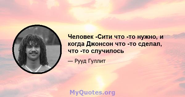 Человек -Сити что -то нужно, и когда Джонсон что -то сделал, что -то случилось