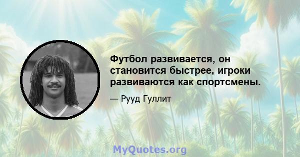 Футбол развивается, он становится быстрее, игроки развиваются как спортсмены.