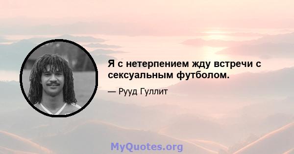 Я с нетерпением жду встречи с сексуальным футболом.