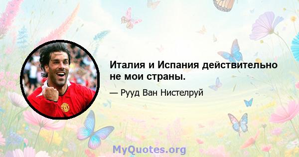 Италия и Испания действительно не мои страны.