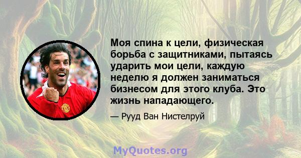 Моя спина к цели, физическая борьба с защитниками, пытаясь ударить мои цели, каждую неделю я должен заниматься бизнесом для этого клуба. Это жизнь нападающего.