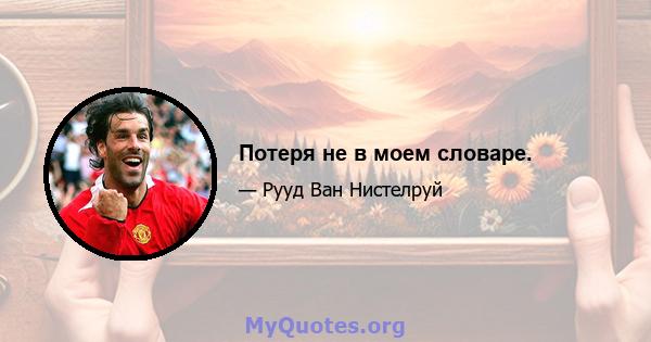 Потеря не в моем словаре.