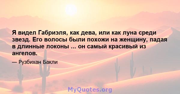 Я видел Габриэля, как дева, или как луна среди звезд. Его волосы были похожи на женщину, падая в длинные локоны ... он самый красивый из ангелов.