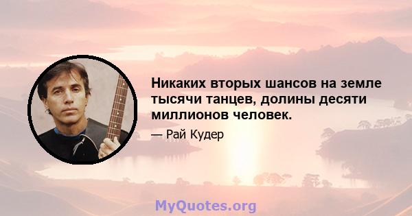 Никаких вторых шансов на земле тысячи танцев, долины десяти миллионов человек.