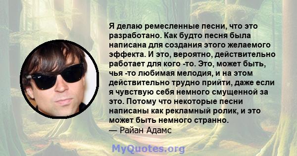 Я делаю ремесленные песни, что это разработано. Как будто песня была написана для создания этого желаемого эффекта. И это, вероятно, действительно работает для кого -то. Это, может быть, чья -то любимая мелодия, и на