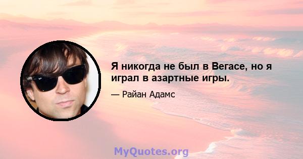 Я никогда не был в Вегасе, но я играл в азартные игры.