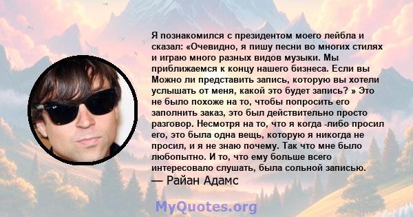 Я познакомился с президентом моего лейбла и сказал: «Очевидно, я пишу песни во многих стилях и играю много разных видов музыки. Мы приближаемся к концу нашего бизнеса. Если вы Можно ли представить запись, которую вы