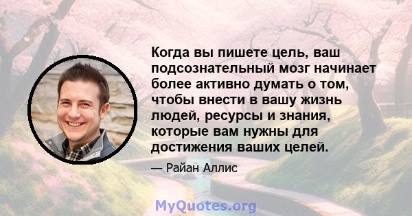 Когда вы пишете цель, ваш подсознательный мозг начинает более активно думать о том, чтобы внести в вашу жизнь людей, ресурсы и знания, которые вам нужны для достижения ваших целей.