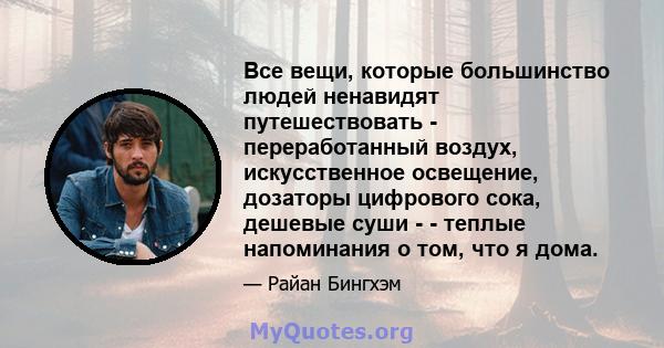 Все вещи, которые большинство людей ненавидят путешествовать - переработанный воздух, искусственное освещение, дозаторы цифрового сока, дешевые суши - - теплые напоминания о том, что я дома.