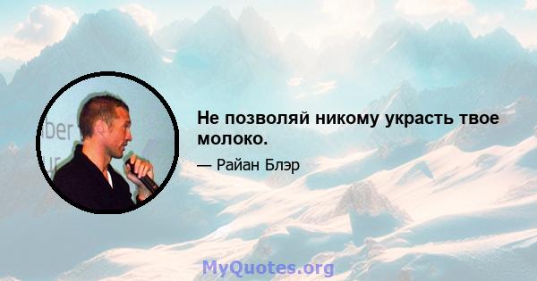 Не позволяй никому украсть твое молоко.