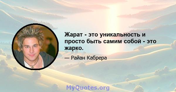 Жарат - это уникальность и просто быть самим собой - это жарко.