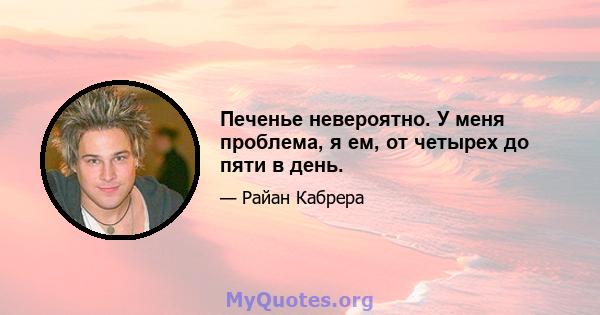 Печенье невероятно. У меня проблема, я ем, от четырех до пяти в день.