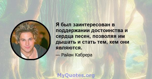 Я был заинтересован в поддержании достоинства и сердца песен, позволяя им дышать и стать тем, кем они являются.