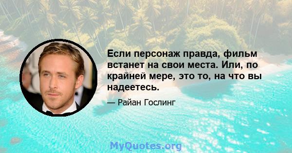 Если персонаж правда, фильм встанет на свои места. Или, по крайней мере, это то, на что вы надеетесь.