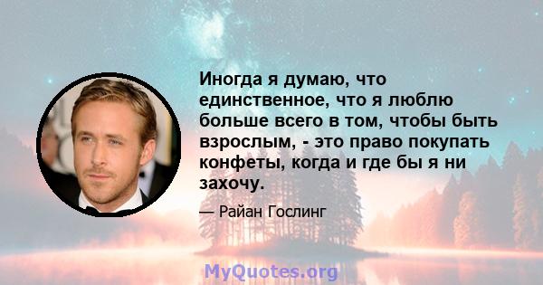 Иногда я думаю, что единственное, что я люблю больше всего в том, чтобы быть взрослым, - это право покупать конфеты, когда и где бы я ни захочу.