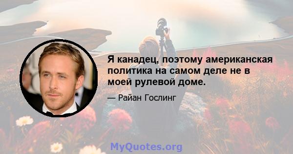 Я канадец, поэтому американская политика на самом деле не в моей рулевой доме.