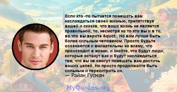 Если кто -то пытается помешать вам наслаждаться своей жизнью, препятствуя вашей и сказав, что ваша жизнь не является правильной, то, несмотря на то кто вы и в то, во что вы верите ". Но вам лучше быть более сильным 