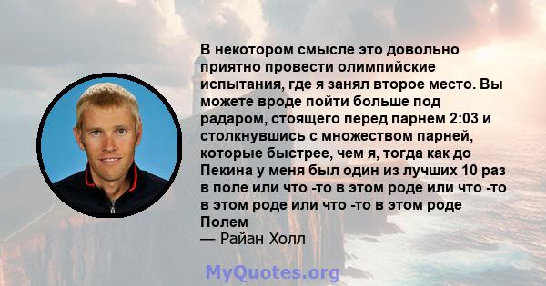 В некотором смысле это довольно приятно провести олимпийские испытания, где я занял второе место. Вы можете вроде пойти больше под радаром, стоящего перед парнем 2:03 и столкнувшись с множеством парней, которые быстрее, 