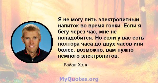 Я не могу пить электролитный напиток во время гонки. Если я бегу через час, мне не понадобится. Но если у вас есть полтора часа до двух часов или более, возможно, вам нужно немного электролитов.