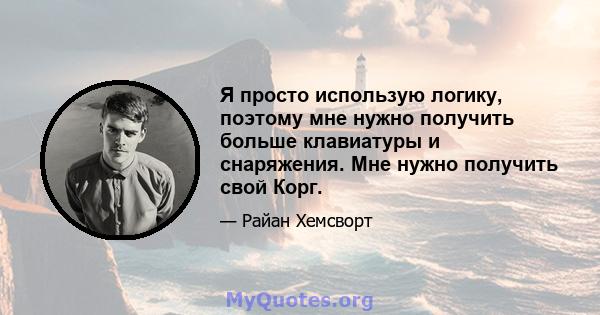 Я просто использую логику, поэтому мне нужно получить больше клавиатуры и снаряжения. Мне нужно получить свой Корг.