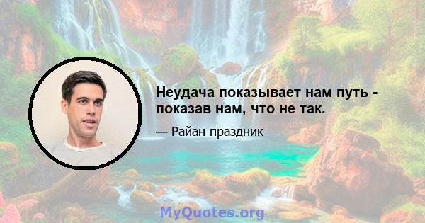 Неудача показывает нам путь - показав нам, что не так.