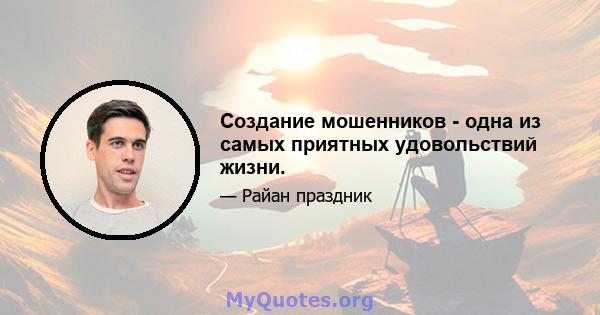 Создание мошенников - одна из самых приятных удовольствий жизни.