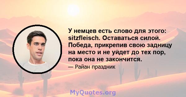 У немцев есть слово для этого: sitzfleisch. Оставаться силой. Победа, прикрепив свою задницу на место и не уйдет до тех пор, пока она не закончится.