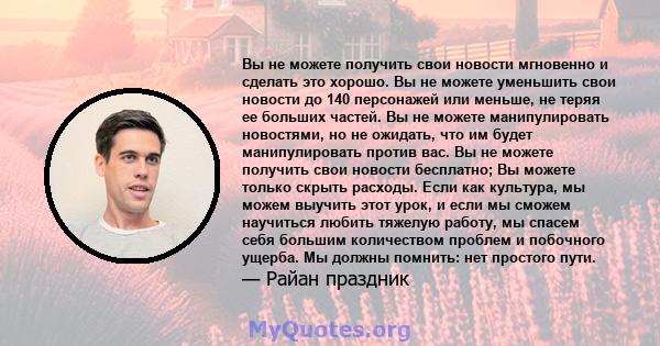 Вы не можете получить свои новости мгновенно и сделать это хорошо. Вы не можете уменьшить свои новости до 140 персонажей или меньше, не теряя ее больших частей. Вы не можете манипулировать новостями, но не ожидать, что