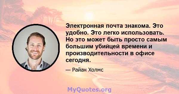 Электронная почта знакома. Это удобно. Это легко использовать. Но это может быть просто самым большим убийцей времени и производительности в офисе сегодня.