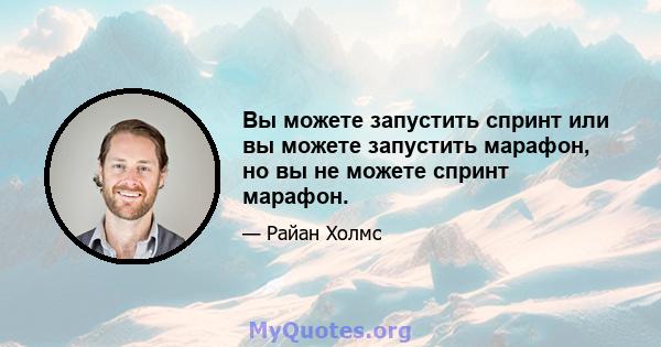 Вы можете запустить спринт или вы можете запустить марафон, но вы не можете спринт марафон.