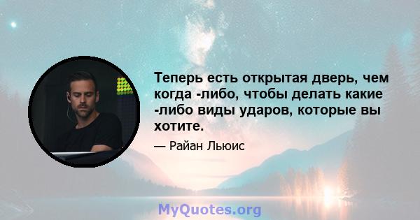 Теперь есть открытая дверь, чем когда -либо, чтобы делать какие -либо виды ударов, которые вы хотите.