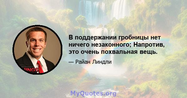 В поддержании гробницы нет ничего незаконного; Напротив, это очень похвальная вещь.